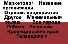 Маркетолог › Название организации ­ Michael Page › Отрасль предприятия ­ Другое › Минимальный оклад ­ 1 - Все города Работа » Вакансии   . Краснодарский край,Геленджик г.